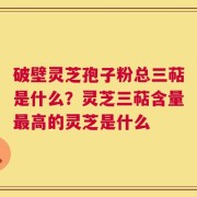 破壁灵芝孢子粉总三萜是什么？灵芝三萜含量最高的灵芝是什么