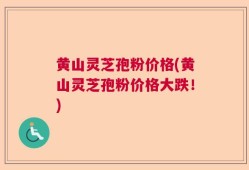 黄山灵芝孢粉价格(黄山灵芝孢粉价格大跌！)