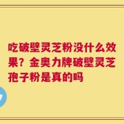 吃破壁灵芝粉没什么效果？金奥力牌破壁灵芝孢子粉是真的吗
