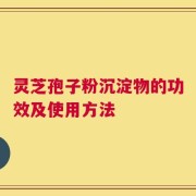 灵芝孢子粉沉淀物的功效及使用方法