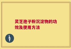 灵芝孢子粉沉淀物的功效及使用方法
