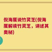 倪海厦说竹灵芝(倪海厦解读竹灵芝，讲述其奥秘)