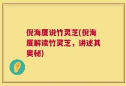 倪海厦说竹灵芝(倪海厦解读竹灵芝，讲述其奥秘)