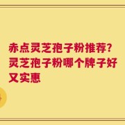 赤点灵芝孢子粉推荐？灵芝孢子粉哪个牌子好又实惠