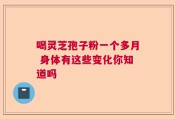 喝灵芝孢子粉一个多月 身体有这些变化你知道吗