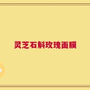 灵芝石斛玫瑰面膜