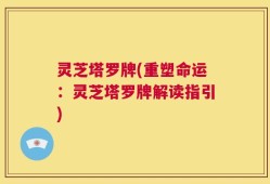 灵芝塔罗牌(重塑命运：灵芝塔罗牌解读指引)