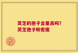 灵芝的孢子含量高吗？灵芝孢子粉密度