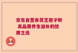 京东自营赤灵芝孢子粉 高品质养生滋补的优质之选