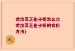 龙泉灵芝孢子粉怎么吃龙泉灵芝孢子粉的食用方法)