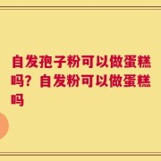 自发孢子粉可以做蛋糕吗？自发粉可以做蛋糕吗