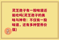 灵芝孢子有一股味道还能吃吗(灵芝孢子的美味与神奇：不仅有一股味道，还有多种营养价值)