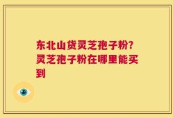 东北山货灵芝孢子粉？灵芝孢子粉在哪里能买到