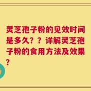 灵芝孢子粉的见效时间是多久？？详解灵芝孢子粉的食用方法及效果？