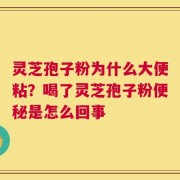 灵芝孢子粉为什么大便粘？喝了灵芝孢子粉便秘是怎么回事