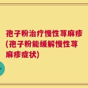 孢子粉治疗慢性荨麻疹(孢子粉能缓解慢性荨麻疹症状)