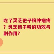 吃了灵芝孢子粉肿瘤疼？灵芝孢子粉的功效与副作用？