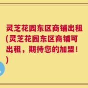 灵芝花园东区商铺出租(灵芝花园东区商铺可出租，期待您的加盟！)