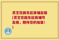灵芝花园东区商铺出租(灵芝花园东区商铺可出租，期待您的加盟！)