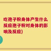 吃孢子粉身体产生什么反应孢子粉对身体的影响及反应)