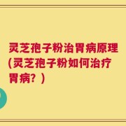 灵芝孢子粉治胃病原理(灵芝孢子粉如何治疗胃病？)