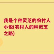 我是个种灵芝的农村人小说(农村人的种灵芝之路)