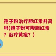 孢子粉治疗胆红素升高吗(孢子粉可降胆红素？治疗黄疸？)