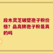 段木灵芝破壁孢子粉价格？品高牌孢子粉是真的吗