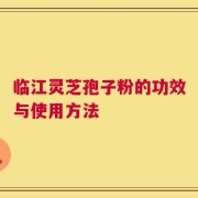 临江灵芝孢子粉的功效与使用方法