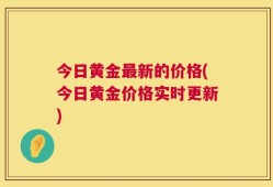 今日黄金最新的价格(今日黄金价格实时更新)