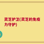 灵芝护卫(灵芝的免疫力守护)