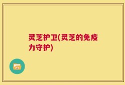 灵芝护卫(灵芝的免疫力守护)