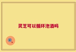 灵芝可以循环泡酒吗