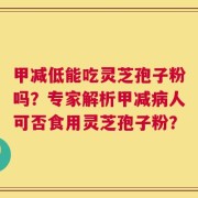 甲减低能吃灵芝孢子粉吗？专家解析甲减病人可否食用灵芝孢子粉？
