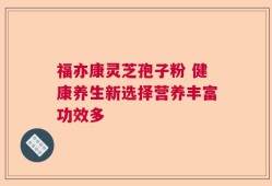 福亦康灵芝孢子粉 健康养生新选择营养丰富功效多