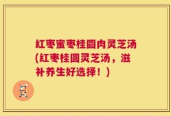 红枣蜜枣桂圆肉灵芝汤(红枣桂圆灵芝汤，滋补养生好选择！)