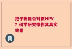 孢子粉能否对抗HPV？科学研究带你其真实效果