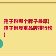 孢子粉哪个牌子最厚(孢子粉厚重品牌排行榜)
