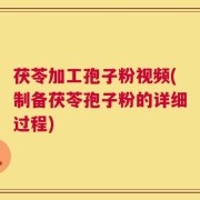 茯苓加工孢子粉视频(制备茯苓孢子粉的详细过程)