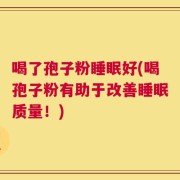 喝了孢子粉睡眠好(喝孢子粉有助于改善睡眠质量！)