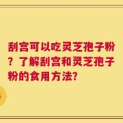 刮宫可以吃灵芝孢子粉？了解刮宫和灵芝孢子粉的食用方法？