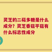 灵芝的二萜多糖是什么成分？灵芝香菇平菇有什么标志性成分