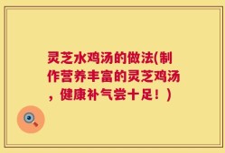 灵芝水鸡汤的做法(制作营养丰富的灵芝鸡汤，健康补气尝十足！)