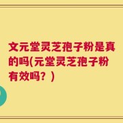 文元堂灵芝孢子粉是真的吗(元堂灵芝孢子粉有效吗？)