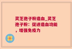 灵芝孢子粉造血_灵芝孢子粉：促进造血功能，增强免疫力