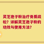 灵芝孢子粉治疗骨质疏松？详解灵芝孢子粉的功效与使用方法？