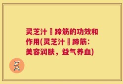 灵芝汁焗蹄筋的功效和作用(灵芝汁焗蹄筋：美容润肤，益气养血)