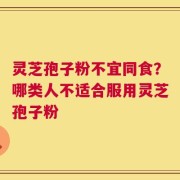 灵芝孢子粉不宜同食？哪类人不适合服用灵芝孢子粉