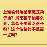 上海农科院破壁灵芝孢子油？灵芝孢子油那么贵，怎么不买灵芝孢子粉？这个性价比不是高一点吗？