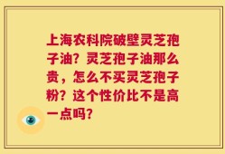 上海农科院破壁灵芝孢子油？灵芝孢子油那么贵，怎么不买灵芝孢子粉？这个性价比不是高一点吗？